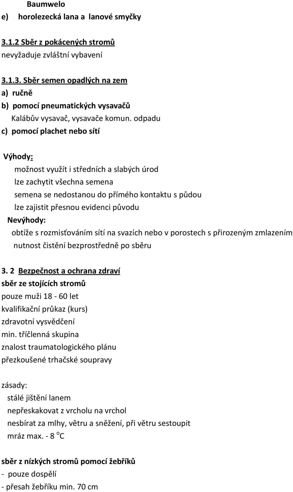 Nevýhody: obtíže s rozmisťováním sítí na svazích nebo v porostech s přirozeným zmlazením nutnost čistění bezprostředně po sběru 3.