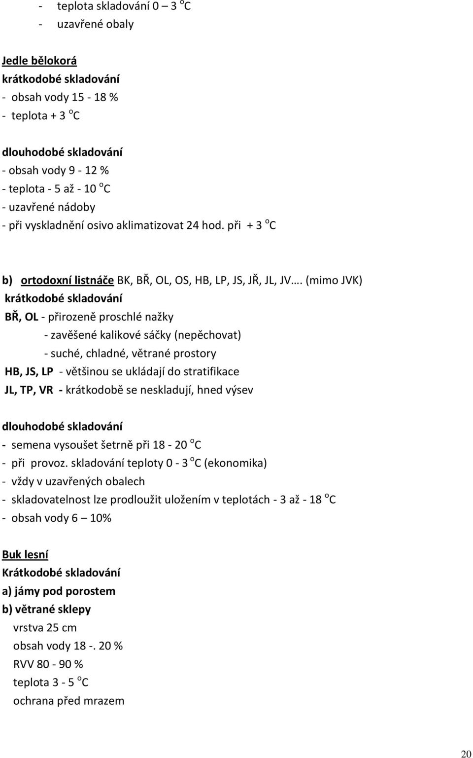 (mimo JVK) krátkodobé skladování BŘ, OL - přirozeně proschlé nažky - zavěšené kalikové sáčky (nepěchovat) - suché, chladné, větrané prostory HB, JS, LP - většinou se ukládají do stratifikace JL, TP,