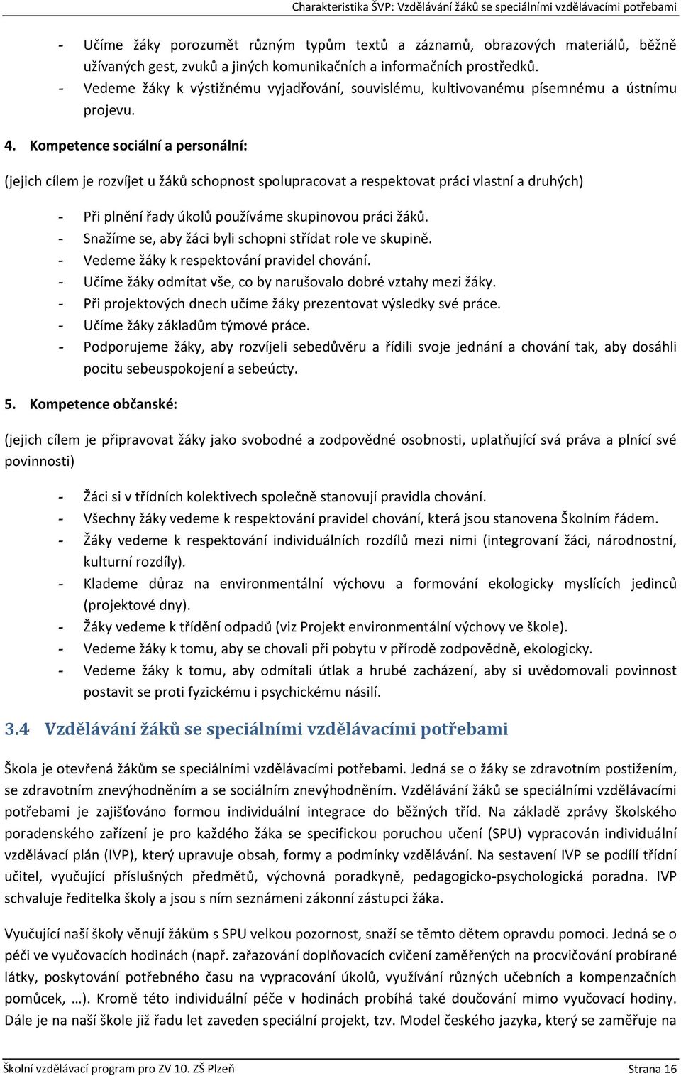 Kompetence sociální a personální: (jejich cílem je rozvíjet u žáků schopnost spolupracovat a respektovat práci vlastní a druhých) - Při plnění řady úkolů používáme skupinovou práci žáků.