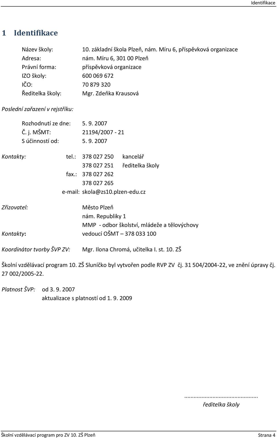 j. MŠMT: 21194/2007-21 S účinností od: 5. 9. 2007 Kontakty: tel.: 378 027 250 kancelář 378 027 251 ředitelka školy fax.: 378 027 262 378 027 265 e-mail: skola@zs10.plzen-edu.