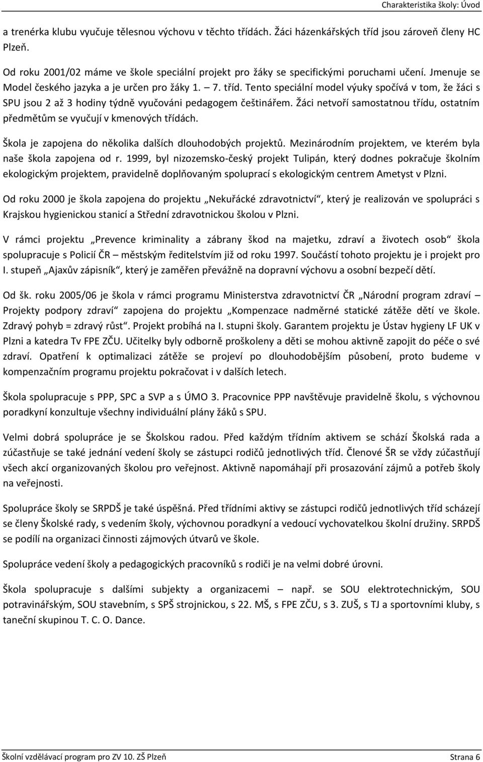 Tento speciální model výuky spočívá v tom, že žáci s SPU jsou 2 až 3 hodiny týdně vyučováni pedagogem češtinářem. Žáci netvoří samostatnou třídu, ostatním předmětům se vyučují v kmenových třídách.