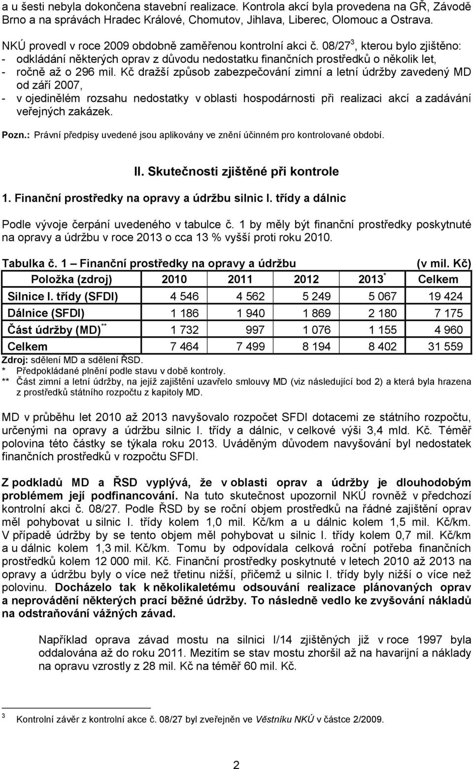 Kč dražší způsob zabezpečování zimní a letní údržby zavedený MD od září 2007, - v ojedinělém rozsahu nedostatky v oblasti hospodárnosti při realizaci akcí a zadávání veřejných zakázek. Pozn.