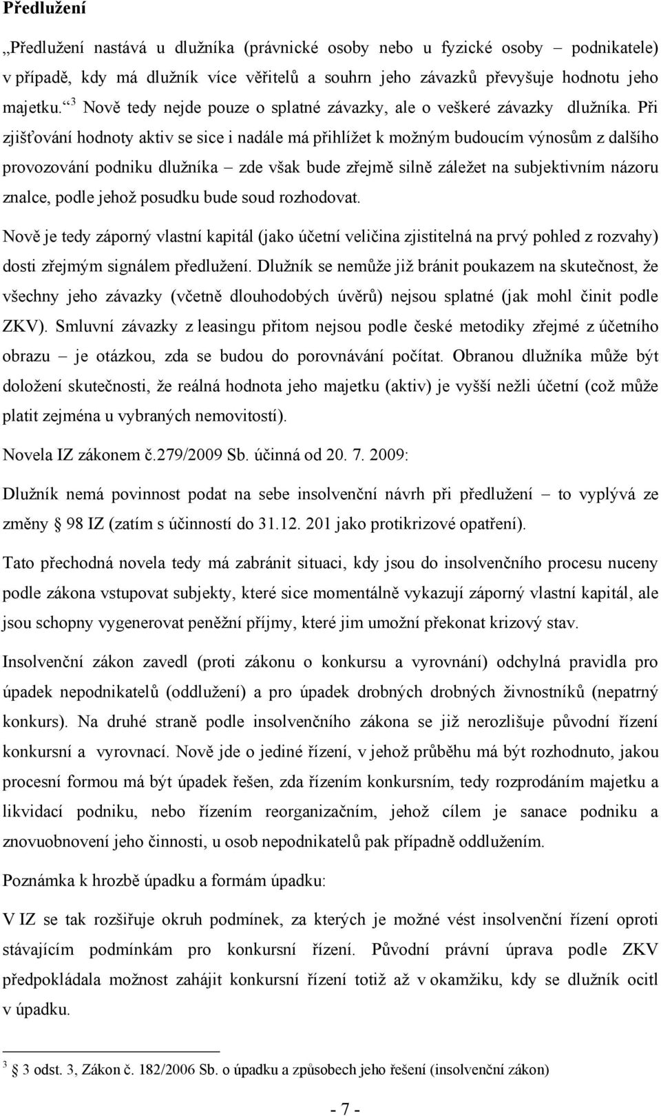 Při zjišťování hodnoty aktiv se sice i nadále má přihlížet k možným budoucím výnosům z dalšího provozování podniku dlužníka zde však bude zřejmě silně záležet na subjektivním názoru znalce, podle