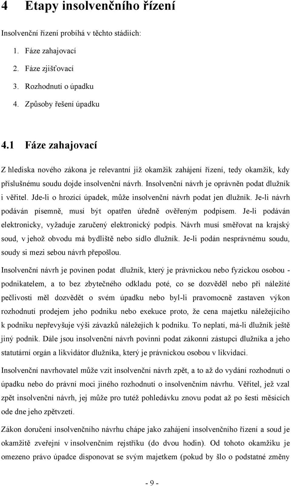 Insolvenční návrh je oprávněn podat dlužník i věřitel. Jde-li o hrozící úpadek, může insolvenční návrh podat jen dlužník. Je-li návrh podáván písemně, musí být opatřen úředně ověřeným podpisem.