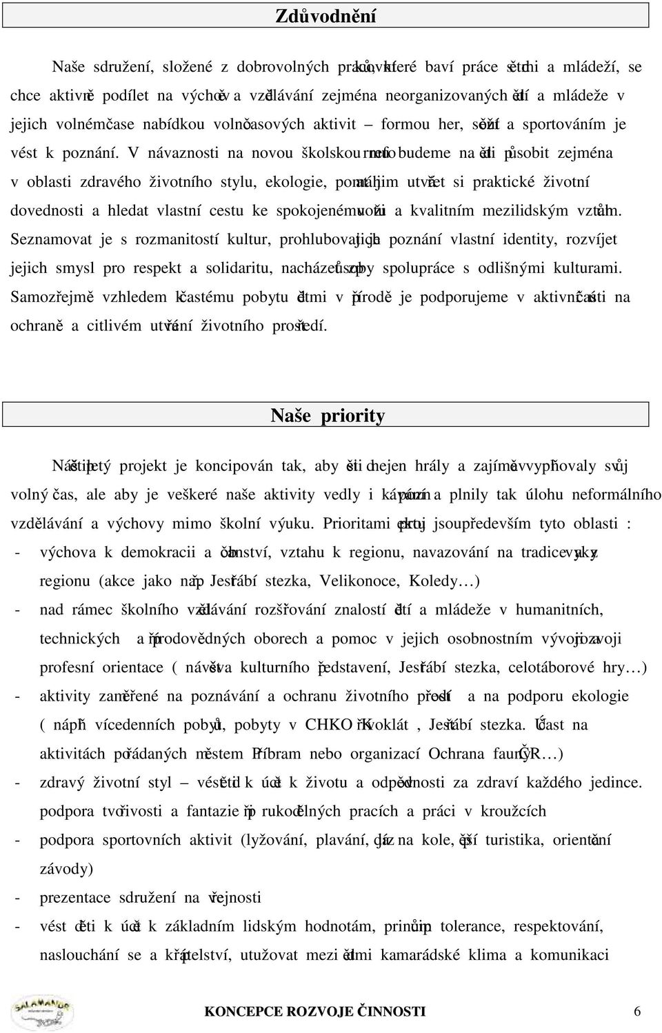 V návaznosti na novou školskou reformu budeme na děti působit zejména v oblasti zdravého životního stylu, ekologie, pomáhat jim utvářet si praktické životní dovednosti a hledat vlastní cestu ke