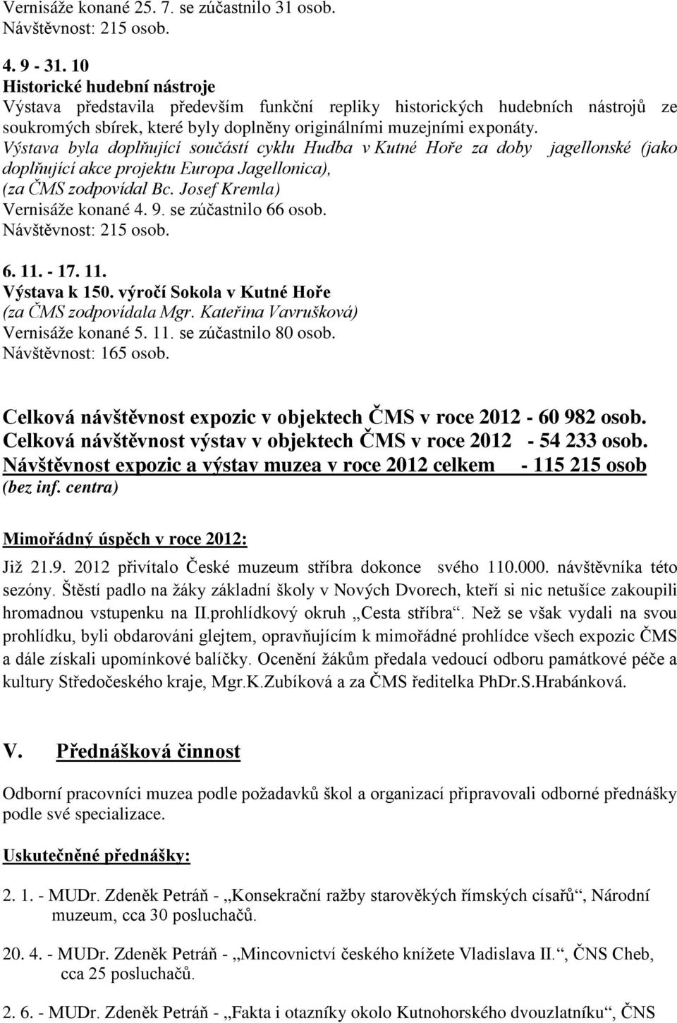 Výstava byla doplňující součástí cyklu Hudba v Kutné Hoře za doby jagellonské (jako doplňující akce projektu Europa Jagellonica), (za ČMS zodpovídal Bc. Josef Kremla) Vernisáže konané 4. 9.