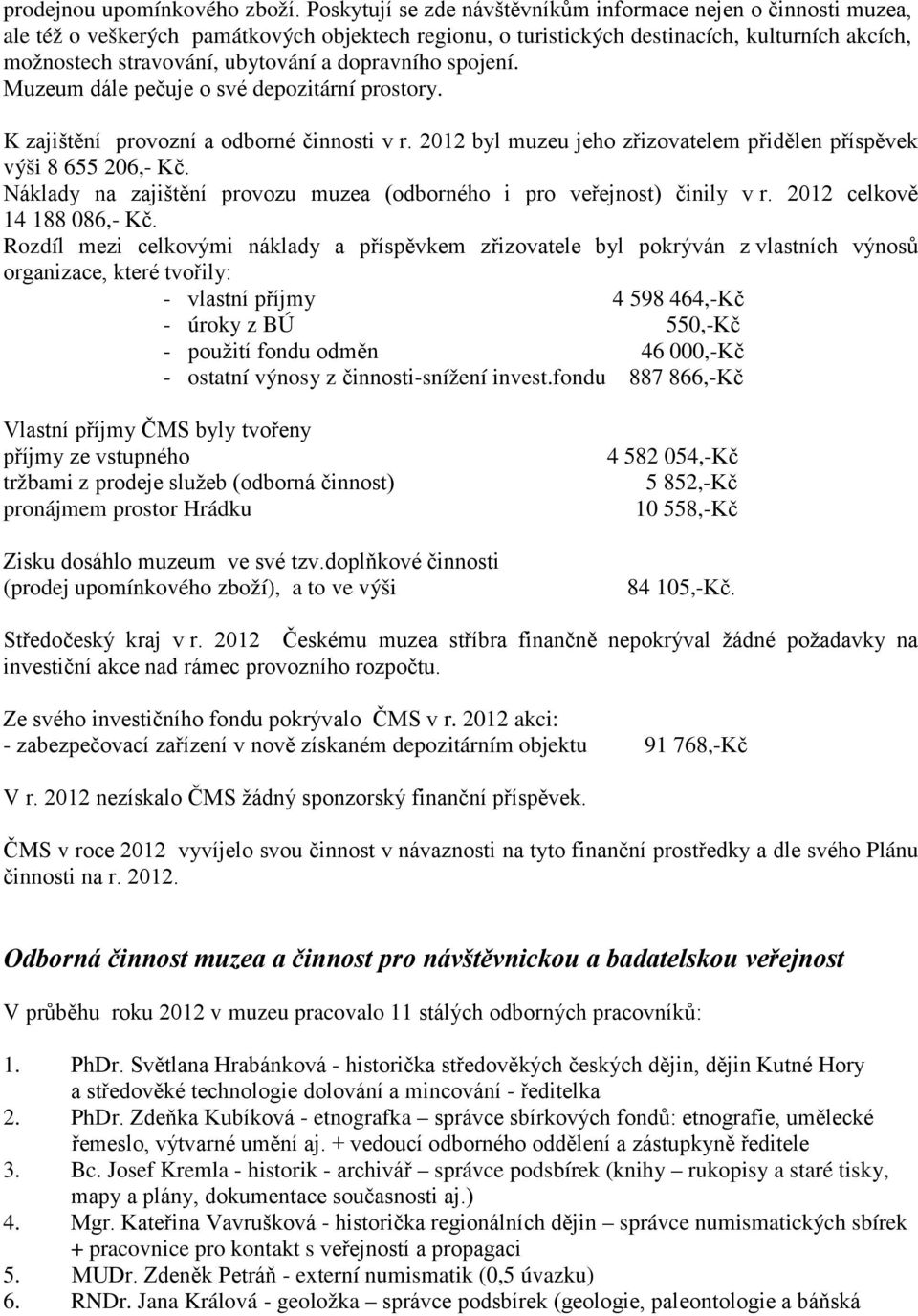 dopravního spojení. Muzeum dále pečuje o své depozitární prostory. K zajištění provozní a odborné činnosti v r. 2012 byl muzeu jeho zřizovatelem přidělen příspěvek výši 8 655 206,- Kč.