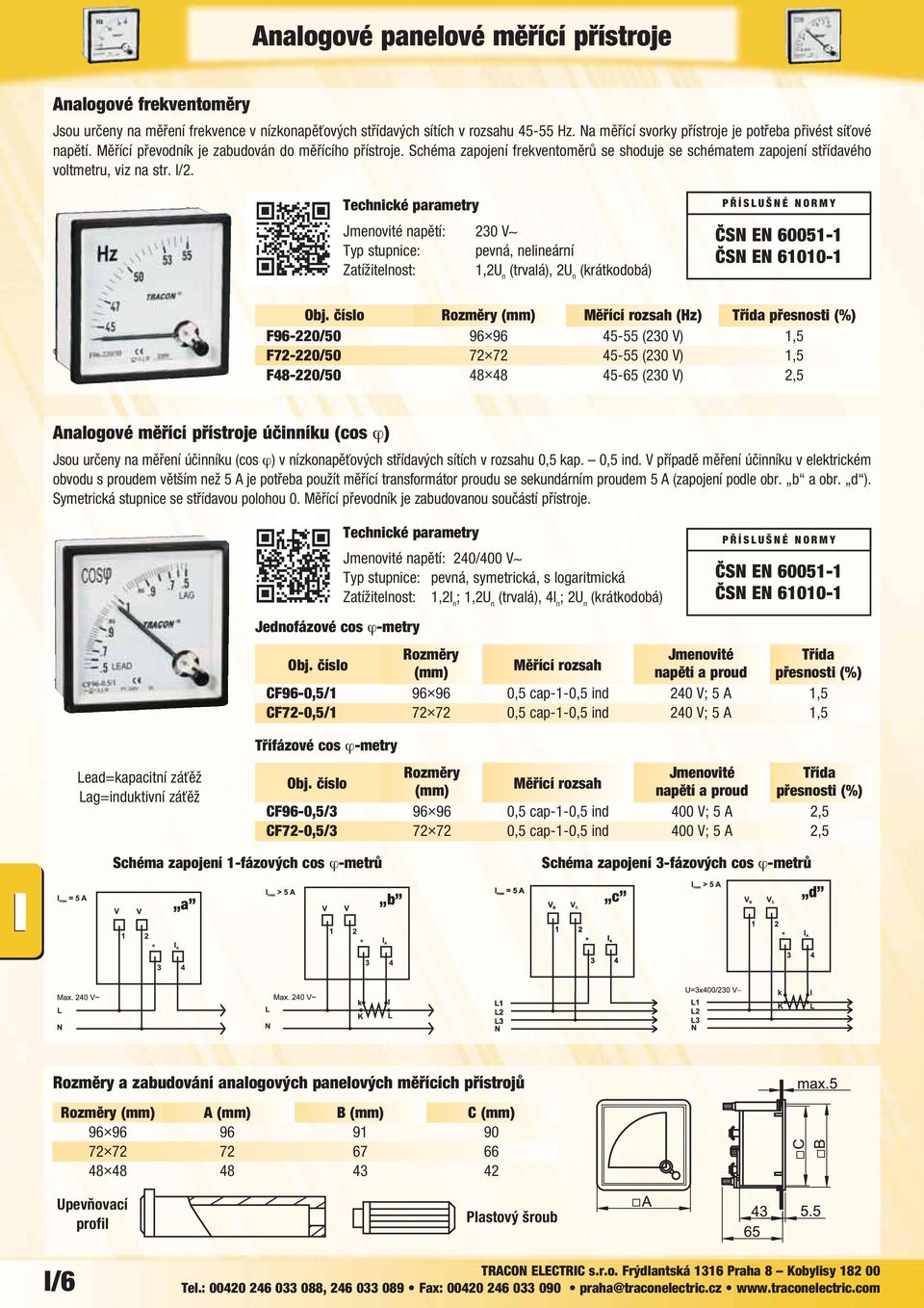 Jmenovité napětí: 230 V Typ stupnice: pevná, nelineární Zatížitelnost: 1,2U n (trvalá), 2U n ČSN EN 61010-1 Rozměry (mm) Měřící rozsah (Hz) Třída přesnosti (%) F96-220/50 96 96 45-55 (230 V) 1,5