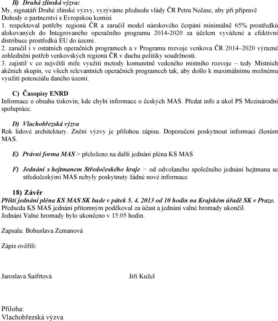 prostředků EU do území. 2. zaručil i v ostatních operačních programech a v Programu rozvoje venkova ČR 2014 2020 výrazné zohlednění potřeb venkovských regionů ČR v duchu politiky soudržnosti. 3.