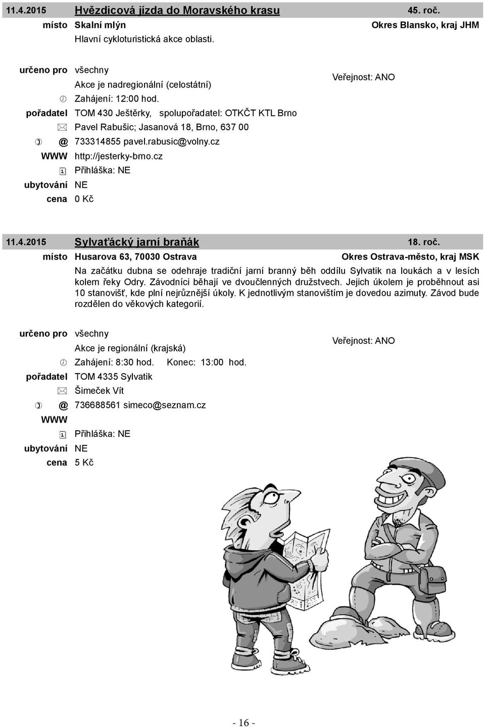 roč. místo Husarova 63, 70030 Ostrava Okres Ostrava-město, kraj MSK Na začátku dubna se odehraje tradiční jarní branný běh oddílu Sylvatik na loukách a v lesích kolem řeky Odry.