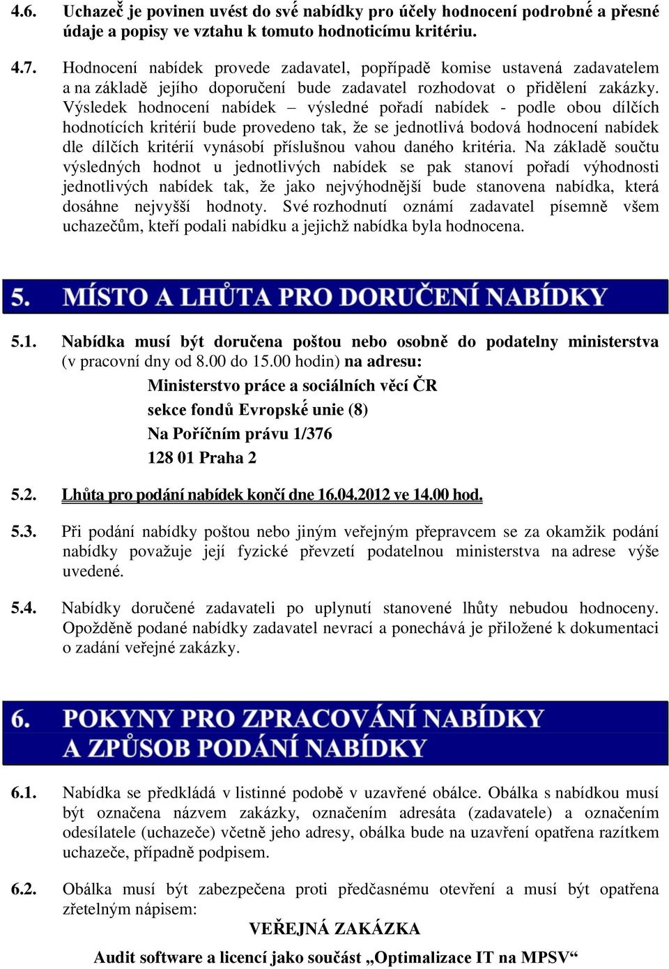 Výsledek hodnocení nabídek výsledné pořadí nabídek - podle obou dílčích hodnotících kritérií bude provedeno tak, že se jednotlivá bodová hodnocení nabídek dle dílčích kritérií vynásobí příslušnou