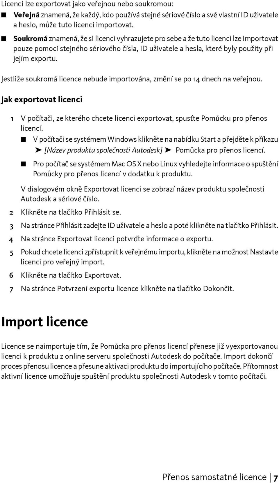 Jestliže soukromá licence nebude importována, změní se po 14 dnech na veřejnou. Jak exportovat licenci 1 V počítači, ze kterého chcete licenci exportovat, spusťte Pomůcku pro přenos licencí.