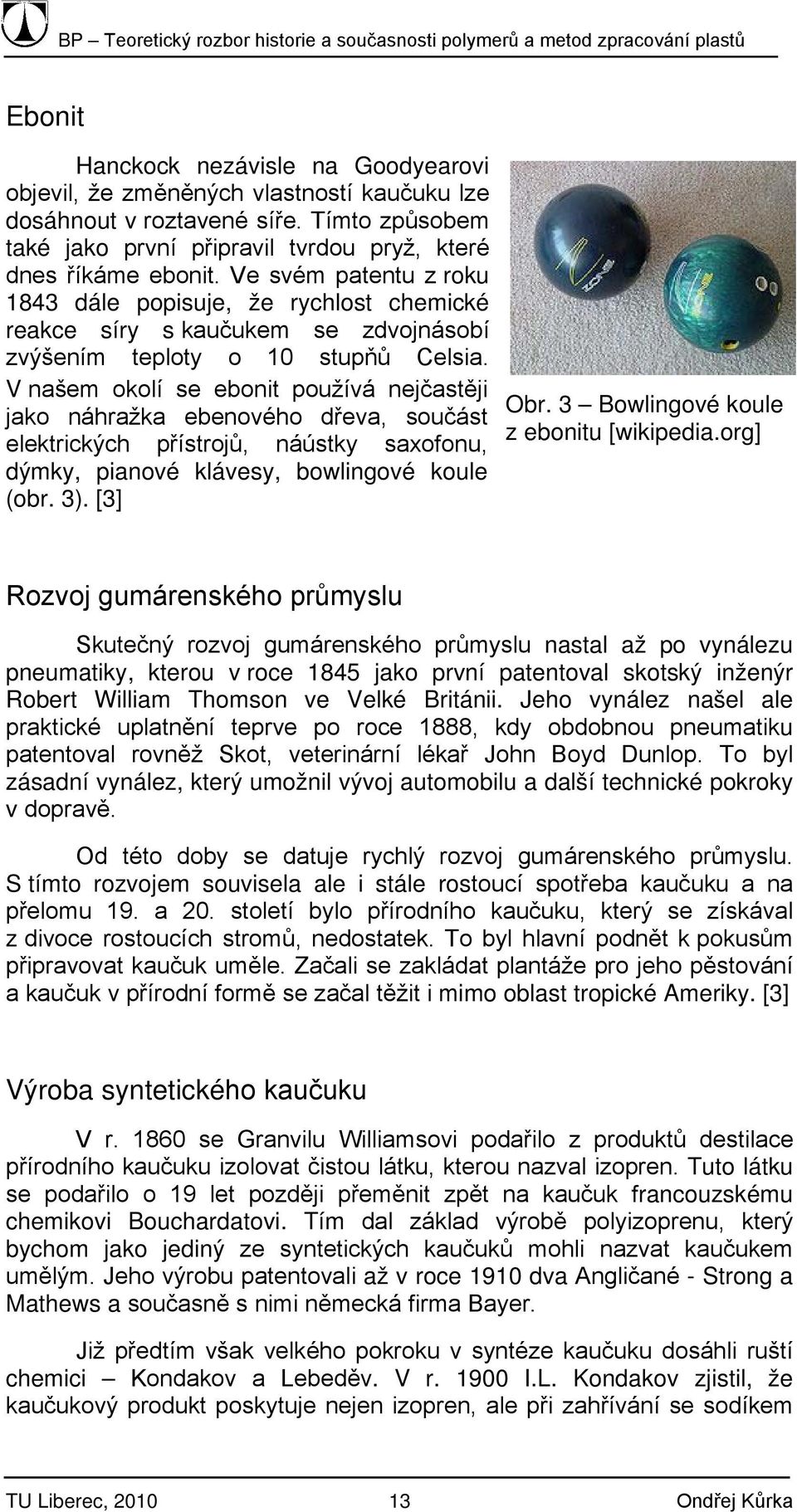 V našem okolí se ebonit používá nejčastěji jako náhražka ebenového dřeva, součást elektrických přístrojů, náústky saxofonu, dýmky, pianové klávesy, bowlingové koule (obr. 3). [3] Obr.