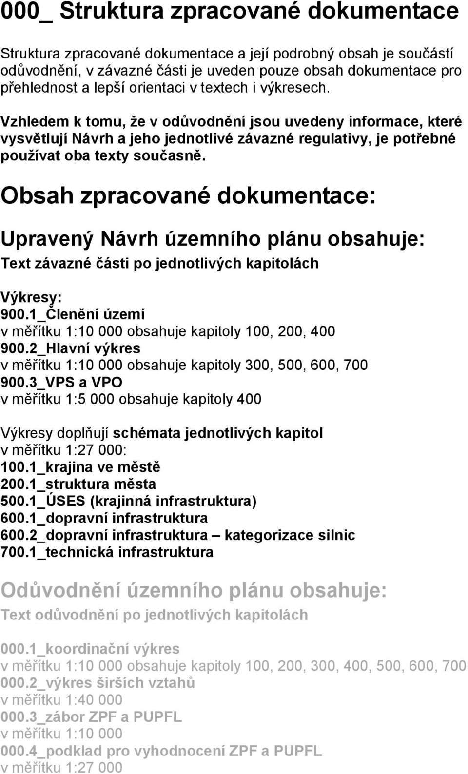 Obsah zpracované dokumentace: Upravený Návrh územního plánu obsahuje: Text závazné části po jednotlivých kapitolách Výkresy: 900.1_Členění území v měřítku 1:10 000 obsahuje kapitoly 100, 200, 400 900.