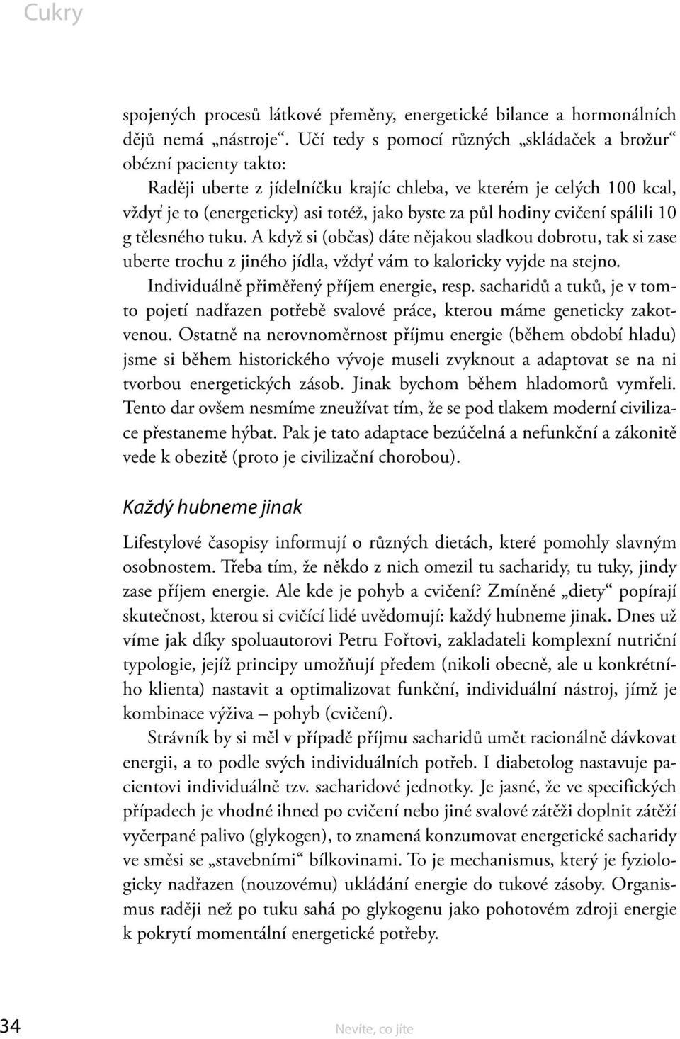 hodiny cvičení spálili 10 g tělesného tuku. A když si (občas) dáte nějakou sladkou dobrotu, tak si zase uberte trochu z jiného jídla, vždyť vám to kaloricky vyjde na stejno.