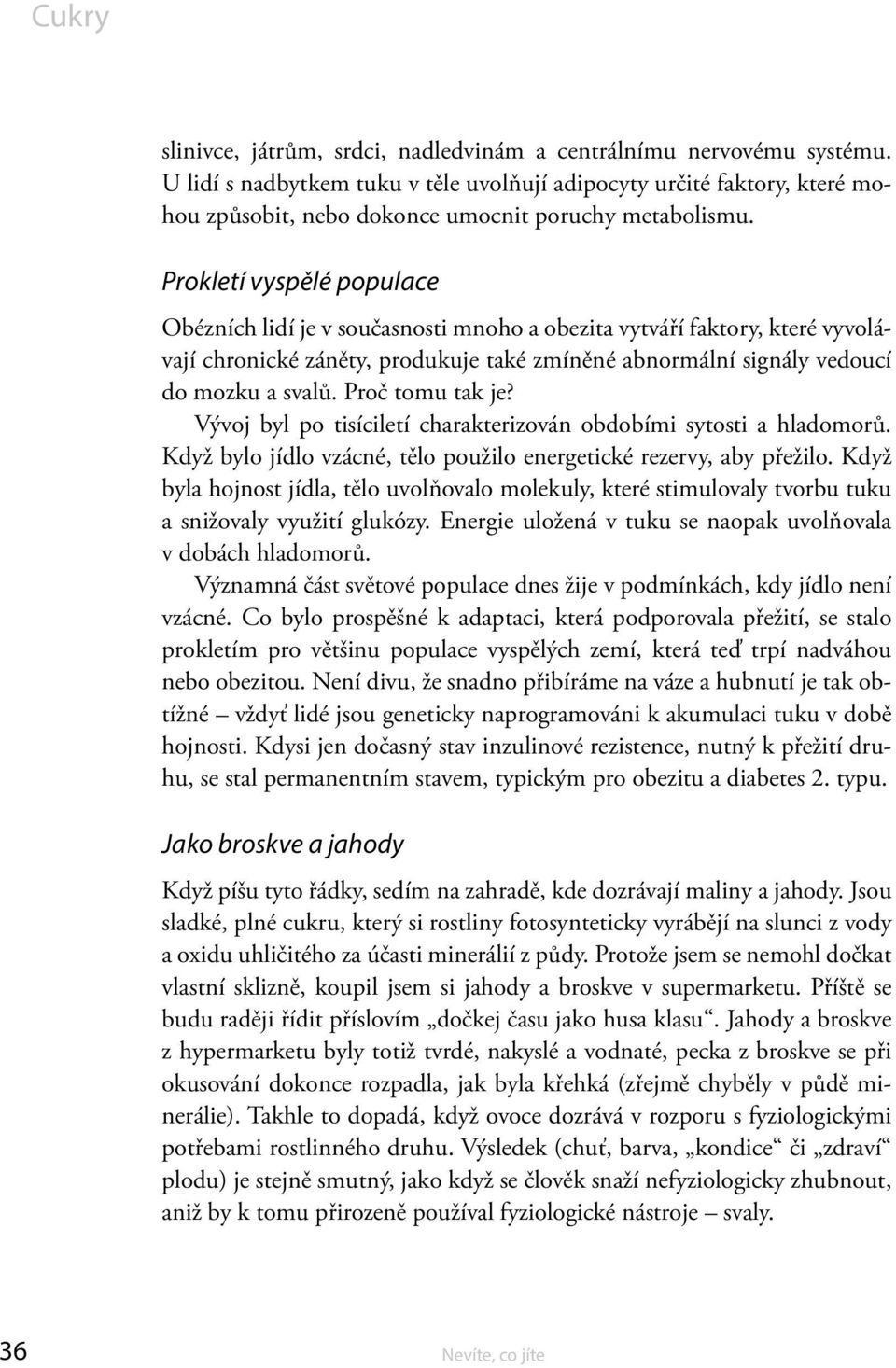 Proč tomu tak je? Vývoj byl po tisíciletí charakterizován obdobími sytosti a hladomorů. Když bylo jídlo vzácné, tělo použilo energetické rezervy, aby přežilo.