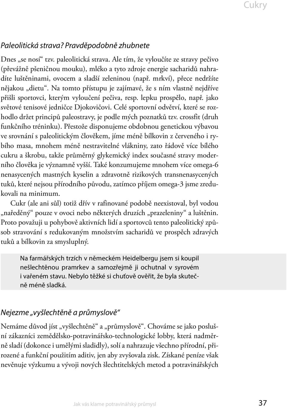 Na tomto přístupu je zajímavé, že s ním vlastně nejdříve přišli sportovci, kterým vyloučení pečiva, resp. lepku prospělo, např. jako světové tenisové jedničce Djokovičovi.