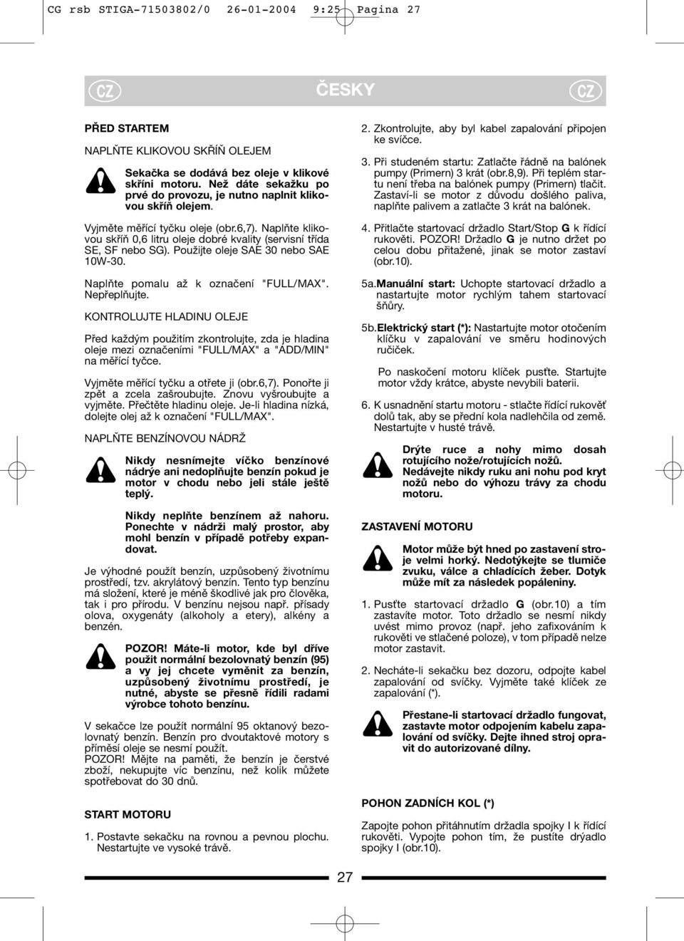 Použijte oleje SAE 30 nebo SAE 10W-30. Naplňte pomalu až k označení "FULL/MAX". Nepřeplňujte.