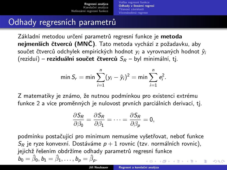 min S r = min (y i ŷ i ) 2 = min ei 2. Z matematiky je známo, že nutnou podmínkou pro existenci extrému funkce 2 a více proměnných je nulovost prvních parciálních derivací, tj.