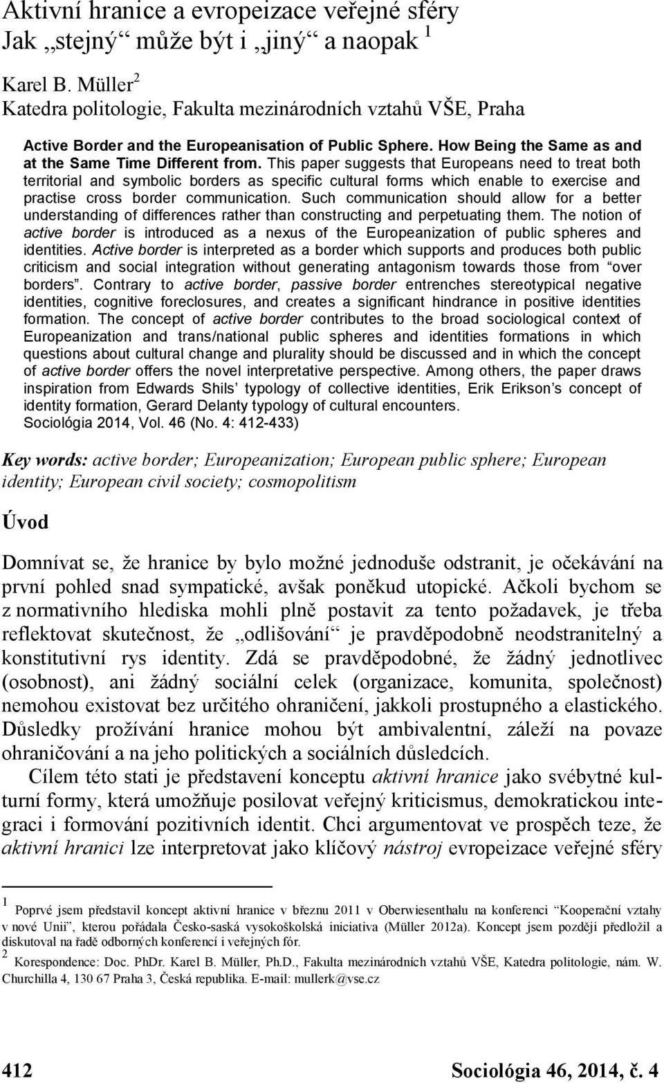 This paper suggests that Europeans need to treat both territorial and symbolic borders as specific cultural forms which enable to exercise and practise cross border communication.