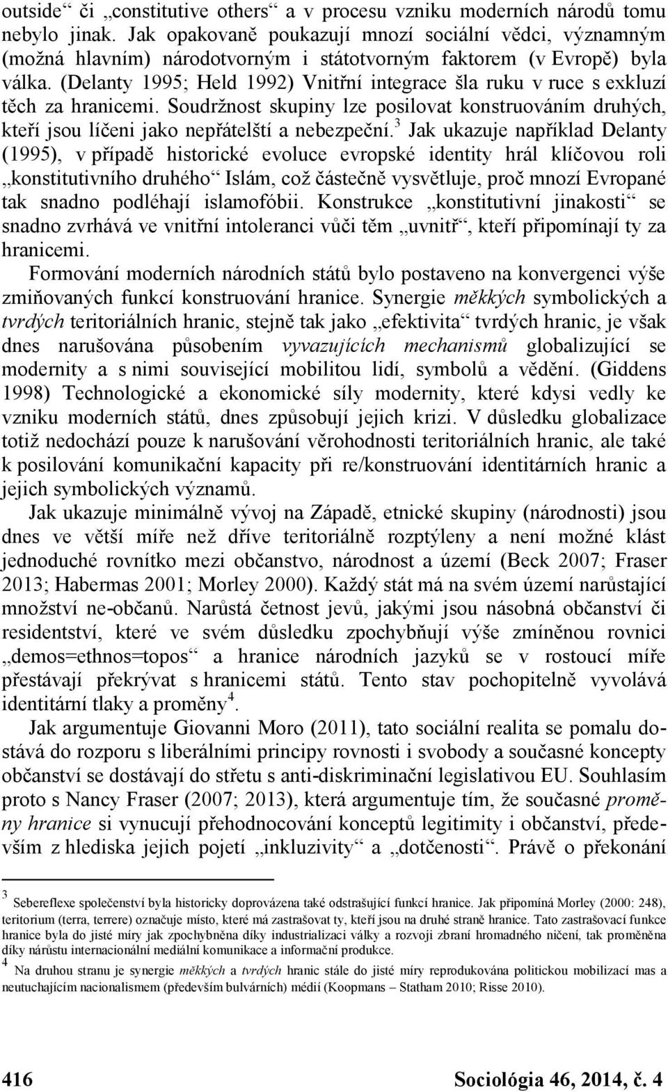 (Delanty 1995; Held 1992) Vnitřní integrace šla ruku v ruce s exkluzí těch za hranicemi. Soudržnost skupiny lze posilovat konstruováním druhých, kteří jsou líčeni jako nepřátelští a nebezpeční.