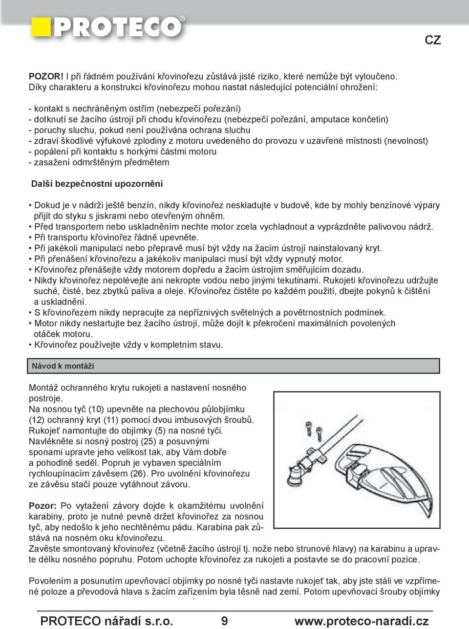 (nebezpečí pořezání, amputace končetin) - poruchy sluchu, pokud není používána ochrana sluchu - zdraví škodlivé výfukové zplodiny z motoru uvedeného do provozu v uzavřené místnosti (nevolnost) -