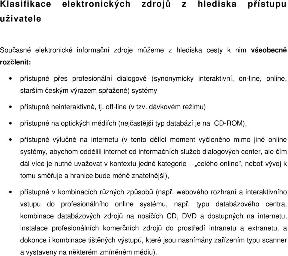 dávkovém režimu) přístupné na optických médiích (nejčastější typ databází je na CD-ROM), přístupné výlučně na internetu (v tento dělící moment vyčleněno mimo jiné online systémy, abychom oddělili