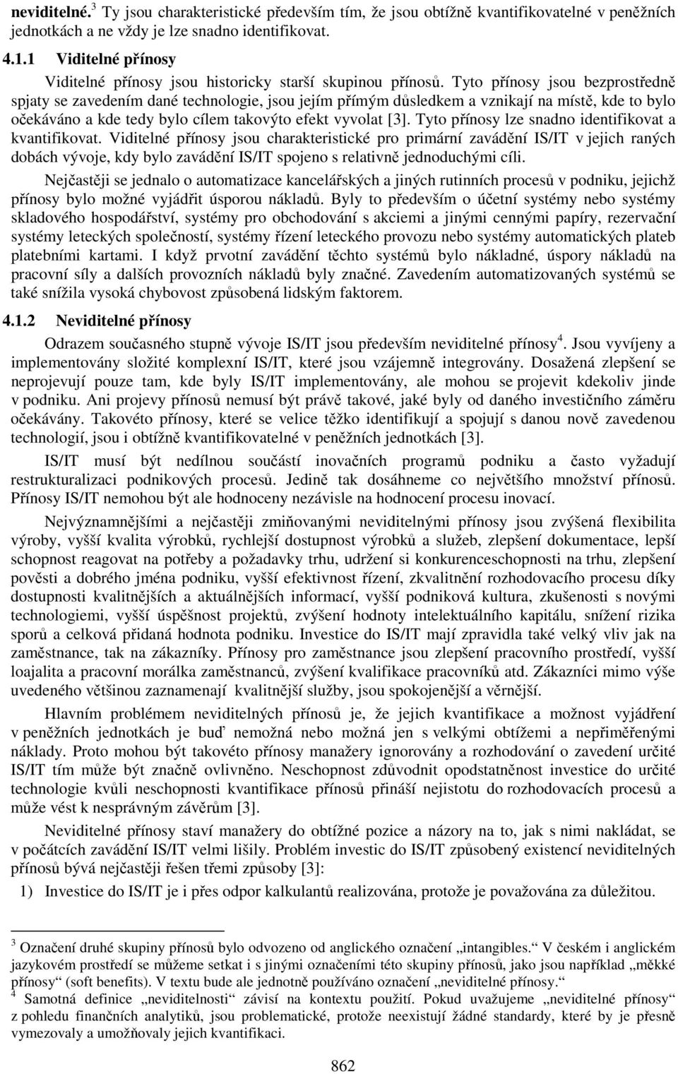 Tyto přínosy jsou bezprostředně spjaty se zavedením dané technologie, jsou jejím přímým důsledkem a vznikají na místě, kde to bylo očekáváno a kde tedy bylo cílem takovýto efekt vyvolat [3].