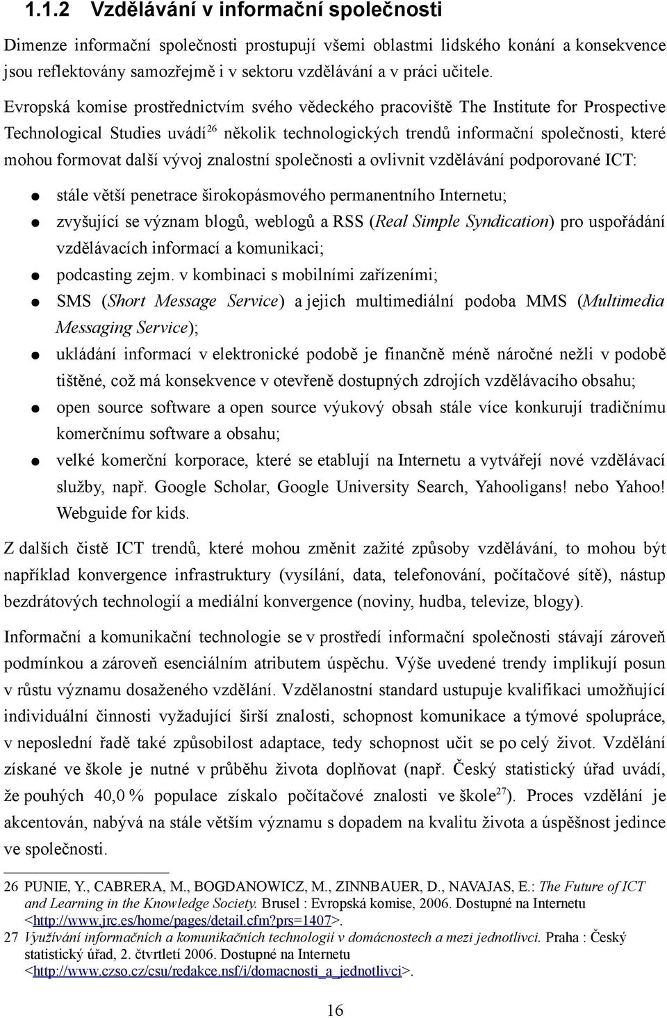 další vývoj znalostní společnosti a ovlivnit vzdělávání podporované ICT: stále větší penetrace širokopásmového permanentního Internetu; zvyšující se význam blogů, weblogů a RSS (Real Simple