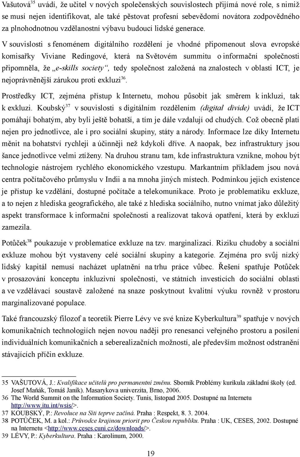 V souvislosti s fenoménem digitálního rozdělení je vhodné připomenout slova evropské komisařky Viviane Redingové, která na Světovém summitu o informační společnosti připomněla, že e-skills society,