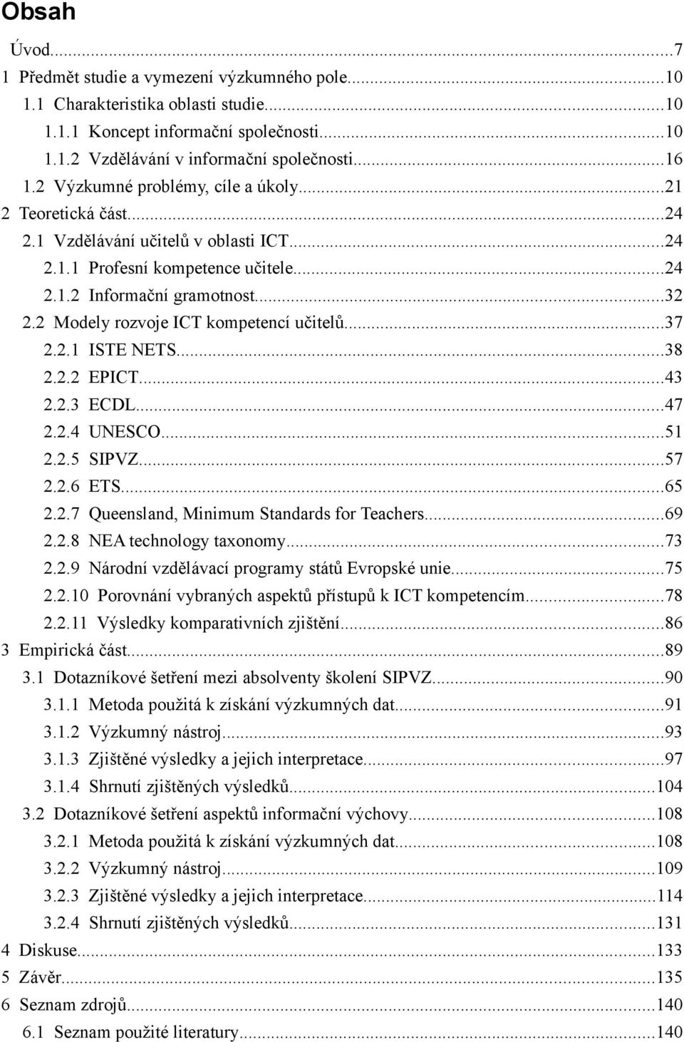 2 Modely rozvoje ICT kompetencí učitelů...37 2.2.1 ISTE NETS...38 2.2.2 EPICT...43 2.2.3 ECDL...47 2.2.4 UNESCO...51 2.2.5 SIPVZ...57 2.2.6 ETS...65 2.2.7 Queensland, Minimum Standards for Teachers.