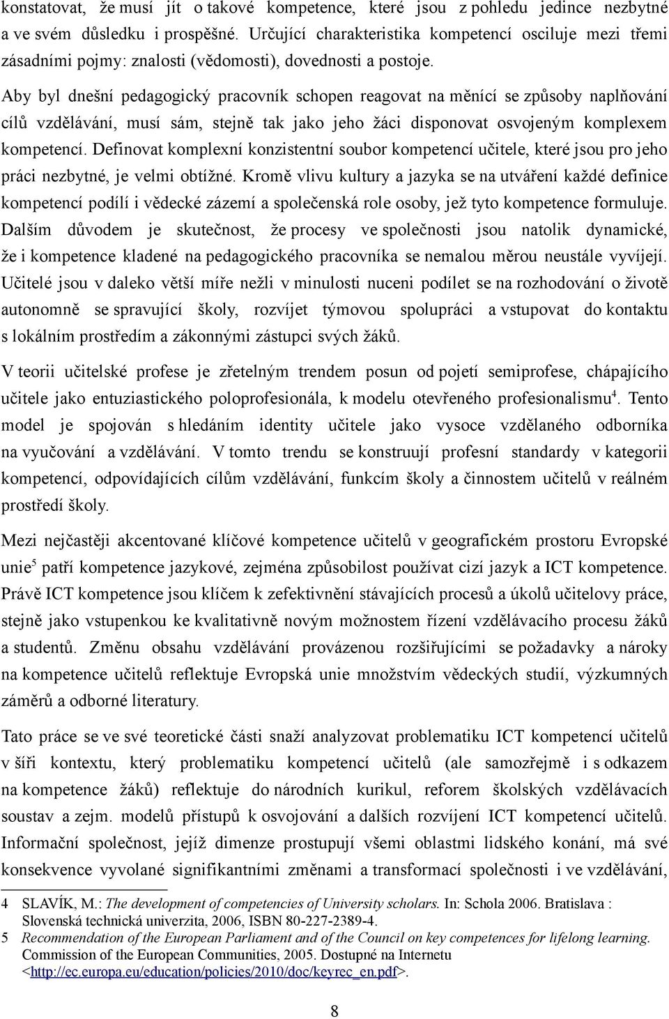 Aby byl dnešní pedagogický pracovník schopen reagovat na měnící se způsoby naplňování cílů vzdělávání, musí sám, stejně tak jako jeho žáci disponovat osvojeným komplexem kompetencí.