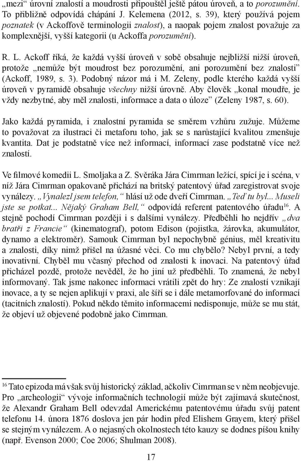 Ackoff říká, že každá vyšší úroveň v sobě obsahuje nejbližší nižší úroveň, protože nemůže být moudrost bez porozumění, ani porozumění bez znalosti (Ackoff, 1989, s. 3). Podobný názor má i M.