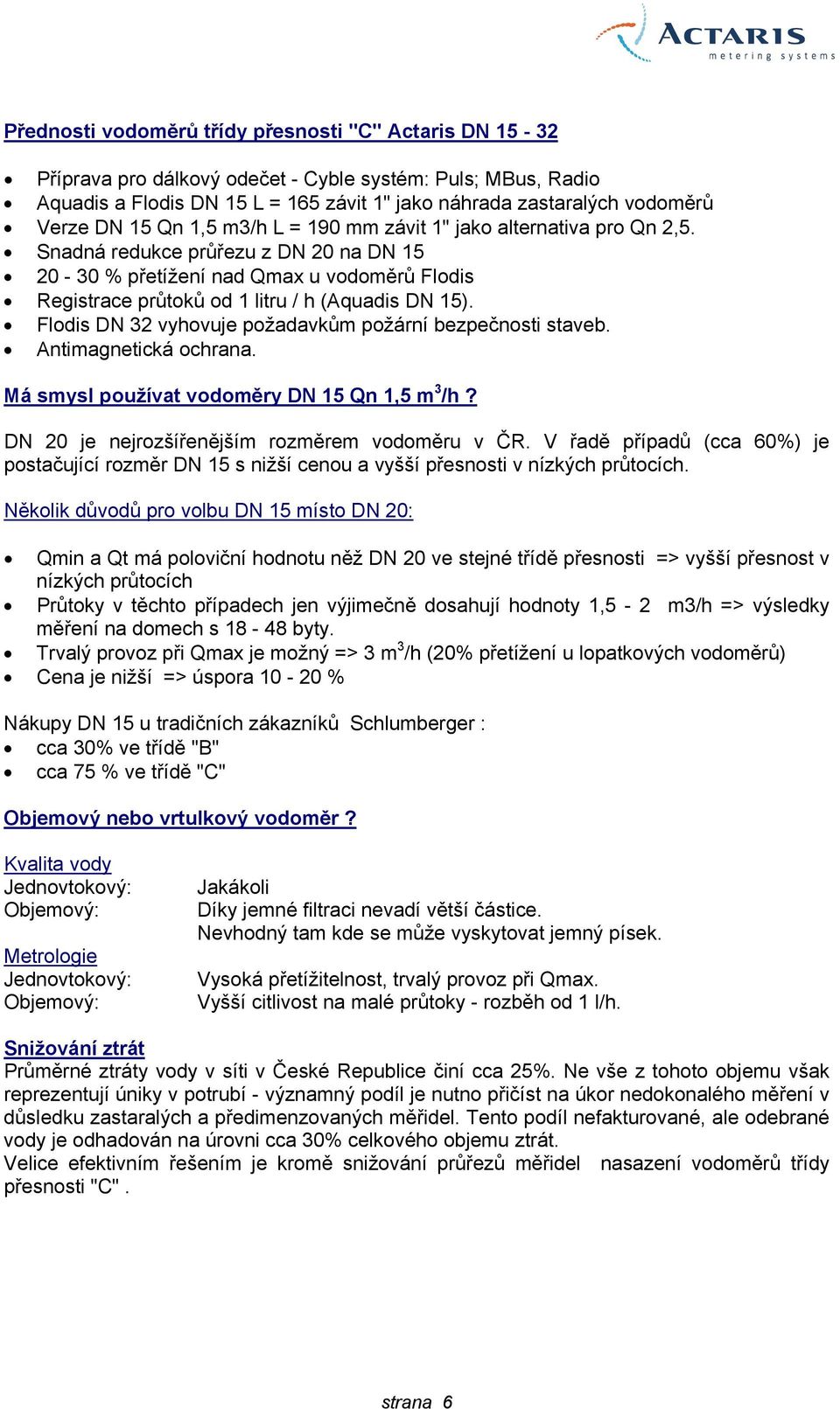 Snadná redukce průřezu z DN 20 na DN 15 20-30 % přetížení nad Qmax u vodoměrů Flodis Registrace průtoků od 1 litru / h (Aquadis DN 15). Flodis DN 32 vyhovuje požadavkům požární bezpečnosti staveb.