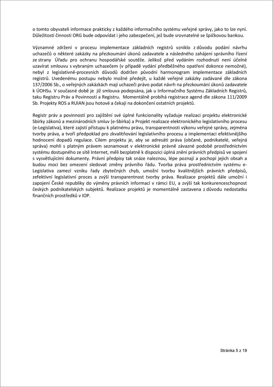 Významné zdržení v procesu implementace základních registrů vzniklo z důvodu podání návrhu uchazečů o některé zakázky na přezkoumání úkonů zadavatele a následného zahájení správního řízení ze strany