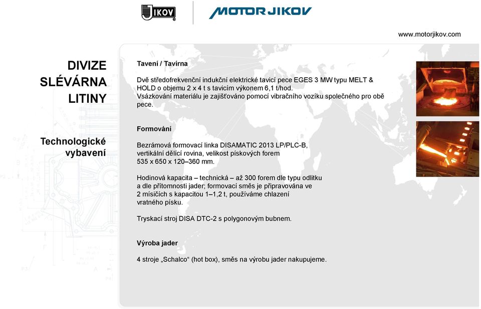 Technologické vybavení Formování Bezrámová formovací linka DISAMATIC 2013 LP/PLC-B, vertikální dělící rovina, velikost pískových forem 535 x 650 x 120 360 mm.