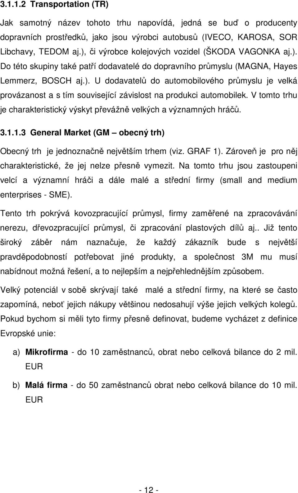 V tomto trhu je charakteristický výskyt převážně velkých a významných hráčů. 3.1.1.3 General Market (GM obecný trh) Obecný trh je jednoznačně největším trhem (viz. GRAF 1).