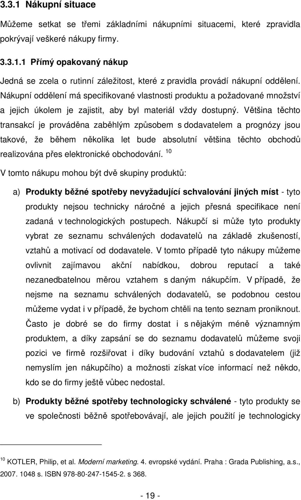 Většina těchto transakcí je prováděna zaběhlým způsobem s dodavatelem a prognózy jsou takové, že během několika let bude absolutní většina těchto obchodů realizována přes elektronické obchodování.