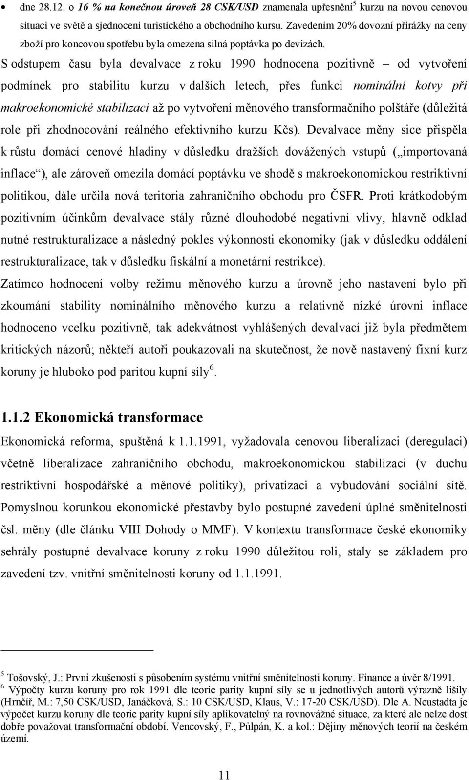 S odstupem času byla devalvace z roku 1990 hodnocena pozitivně od vytvoření podmínek pro stabilitu kurzu v dalších letech, přes funkci nominální kotvy při makroekonomické stabilizaci až po vytvoření