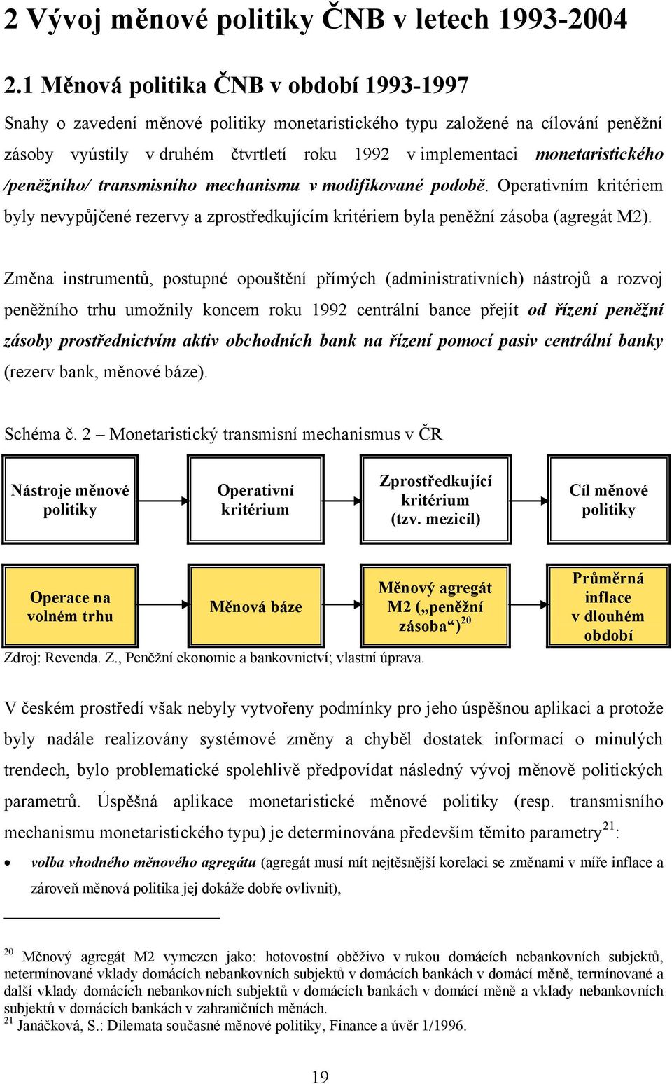 monetaristického /peněžního/ transmisního mechanismu v modifikované podobě. Operativním kritériem byly nevypůjčené rezervy a zprostředkujícím kritériem byla peněžní zásoba (agregát M2).