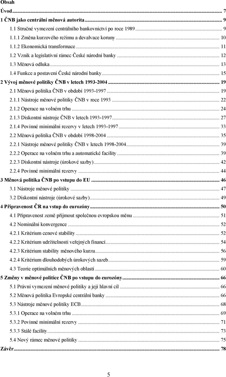 1 Měnová politika ČNB v období 1993-1997... 19 2.1.1 Nástroje měnové politiky ČNB v roce 1993... 22 2.1.2 Operace na volném trhu... 24 2.1.3 Diskontní nástroje ČNB v letech 1993-1997... 27 2.1.4 Povinné minimální rezervy v letech 1993-1997.