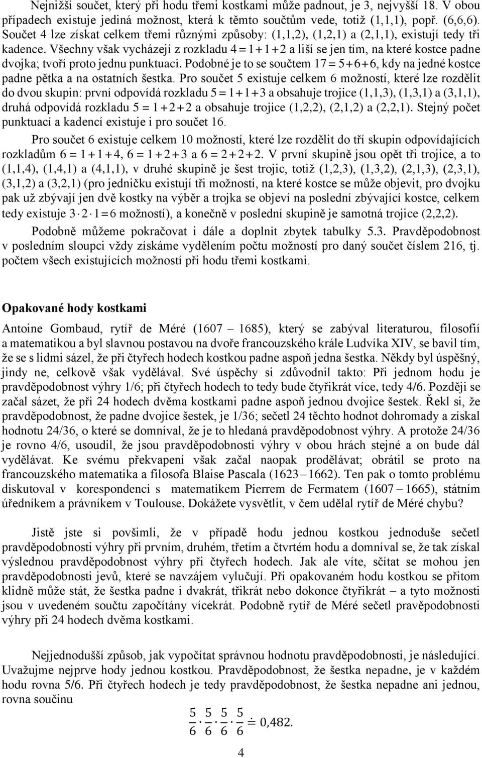 Všechny však vycházejí z rozkladu 4 = + + 2 a liší se jen tím, na které kostce padne dvojka; tvoří proto jednu punktuaci.