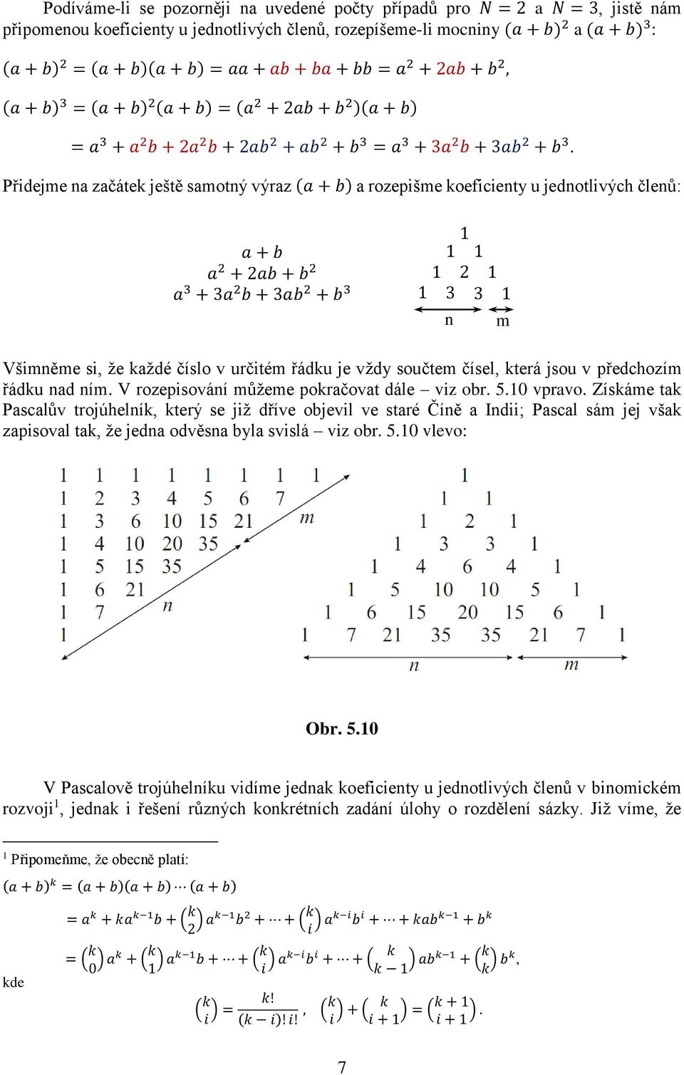 Přidejme na začátek ještě samotný výraz (a + b) a rozepišme koeficienty u jednotlivých členů: a + b a 2 + 2ab + b 2 a + a 2 b + ab 2 + b 2 n m Všimněme si, že každé číslo v určitém řádku je vždy