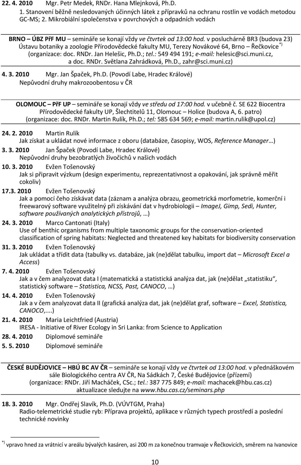 v posluchárně BR3 (budova 23) Ústavu botaniky a zoologie Přírodovědecké fakulty MU, Terezy Novákové 64, Brno Řečkovice *) (organizace: doc. RNDr. Jan Helešic, Ph.D.; tel.