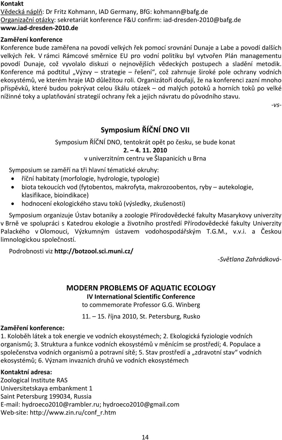 V rámci Rámcové směrnice EU pro vodní politiku byl vytvořen Plán managementu povodí Dunaje, což vyvolalo diskuzi o nejnovějších vědeckých postupech a sladění metodik.