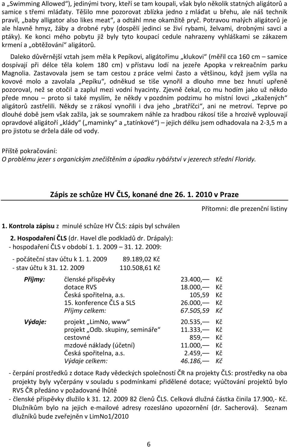 Potravou malých aligátorů je ale hlavně hmyz, žáby a drobné ryby (dospělí jedinci se živí rybami, želvami, drobnými savci a ptáky).