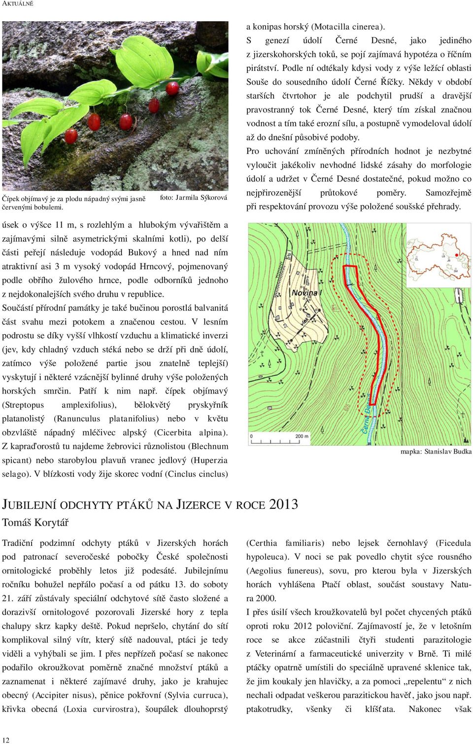 Podle ní odtékaly kdysi vody z výše ležící oblasti Souše do sousedního údolí Černé Říčky.