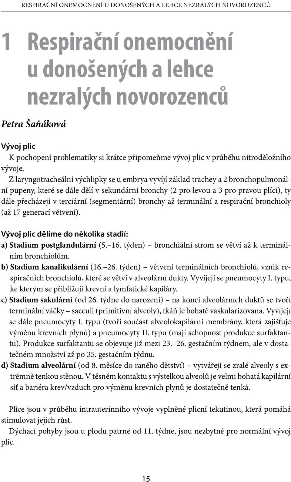 Z laryngotracheální výchlipky se u embrya vyvíjí základ trachey a 2 bronchopulmonální pupeny, které se dále dělí v sekundární bronchy (2 pro levou a 3 pro pravou plíci), ty dále přecházejí v