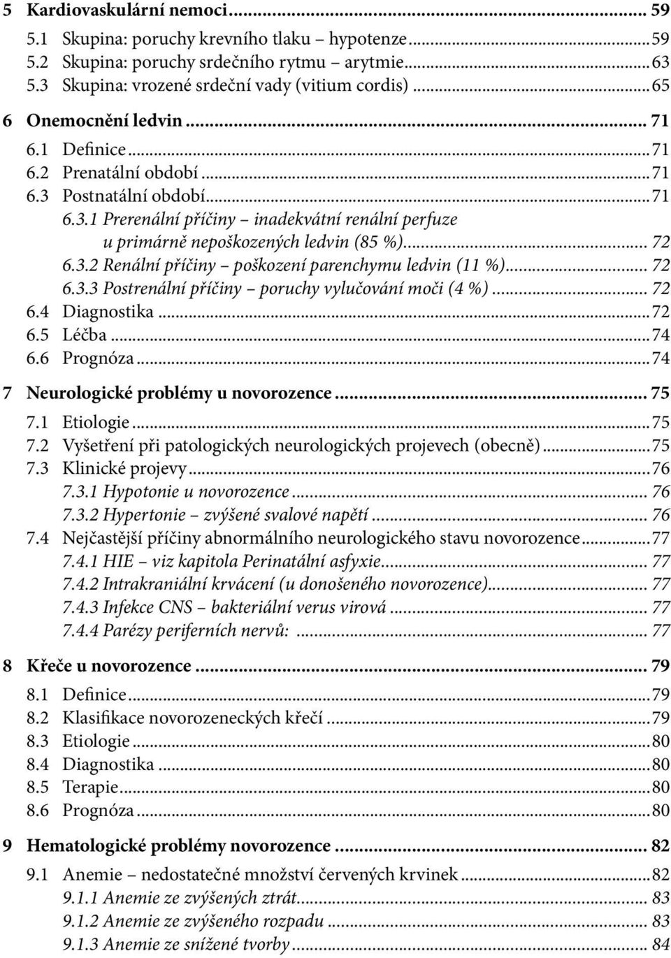 .. 72 6.3.2 Renální příčiny poškození parenchymu ledvin (11 %)... 72 6.3.3 Postrenální příčiny poruchy vylučování moči (4 %)... 72 6.4 Diagnostika...72 6.5 Léčba...74 6.6 Prognóza.