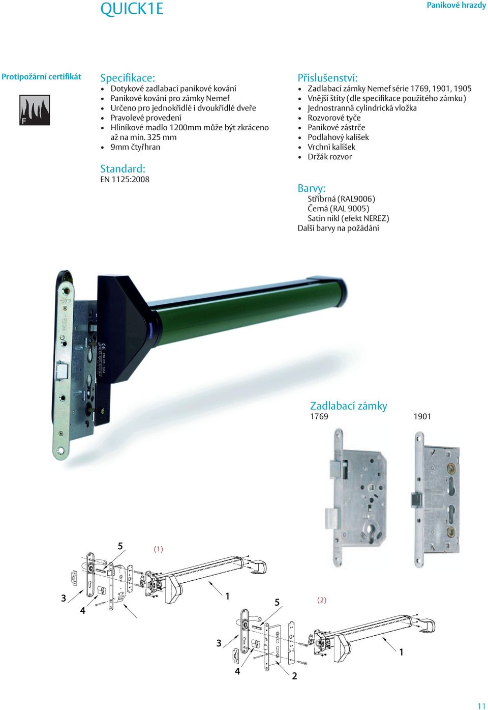 325 mm 9mm čtyřhran EN 1125:2008 Zadlabací zámky Nemef série 1769, 1901, 1905 Vnější štíty (dle specifikace použitého zámku) Jednostranná